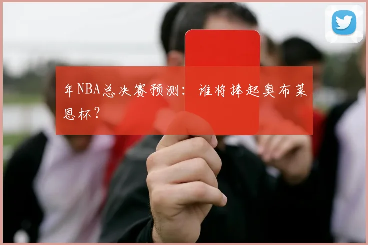 年NBA总决赛预测：谁将捧起奥布莱恩杯？