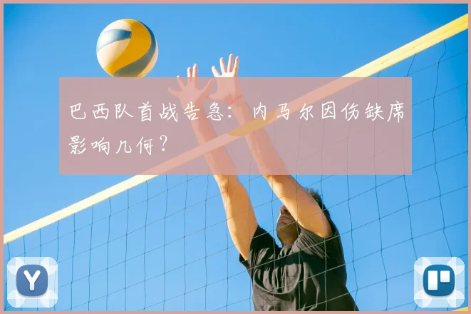 巴西队首战告急:内马尔因伤缺席影响几何?