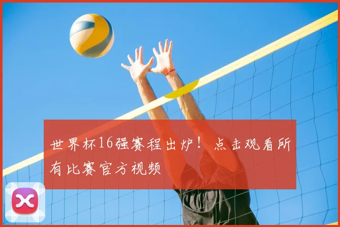 世界杯16强赛程出炉！点击观看所有比赛官方视频