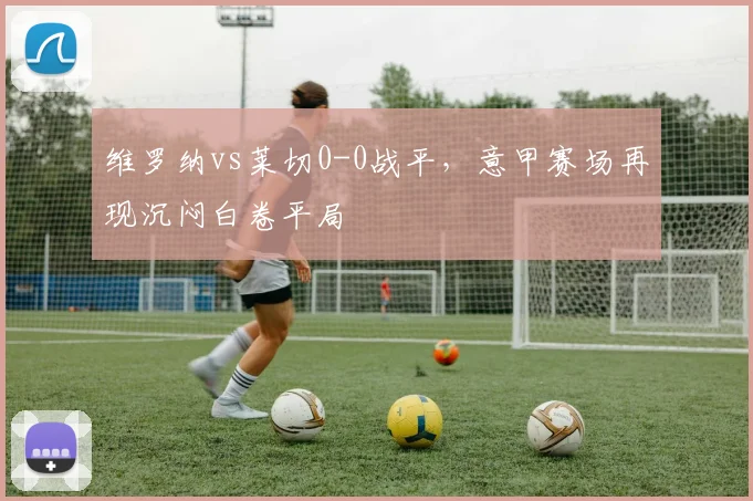 维罗纳vs莱切0-0战平,意甲赛场再现沉闷白卷平局