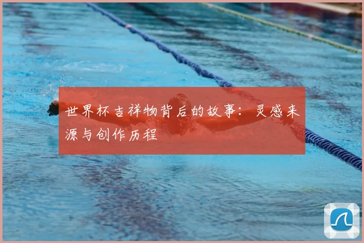 世界杯吉祥物背后的故事:灵感来源与创作历程