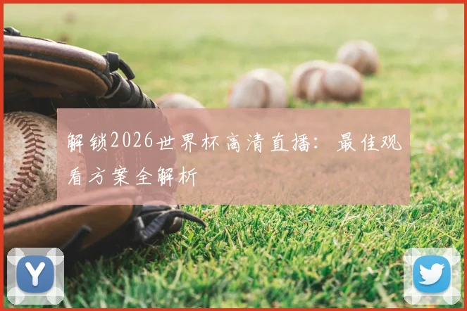 解锁2026世界杯高清直播：最佳观看方案全解析