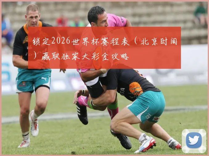 锁定2026世界杯赛程表（北京时间）赢取独家大彩金攻略