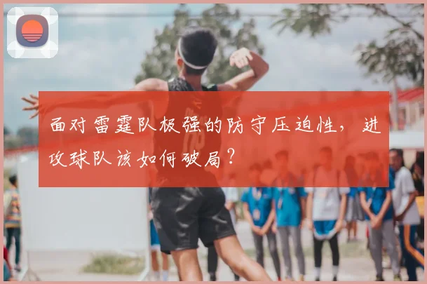 面对雷霆队极强的防守压迫性,进攻球队该如何破局?