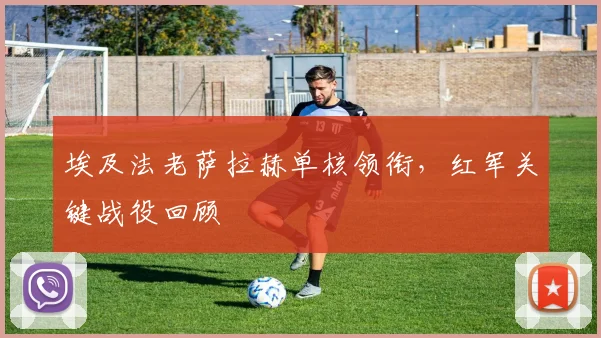 埃及法老萨拉赫单核领衔，红军关键战役回顾