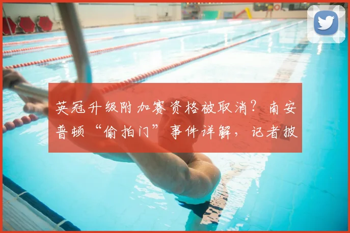 英冠升级附加赛资格被取消？南安普顿“偷拍门”事件详解，记者披露上诉内幕