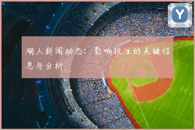 湖人新闻动态：影响投注的关键信息与分析