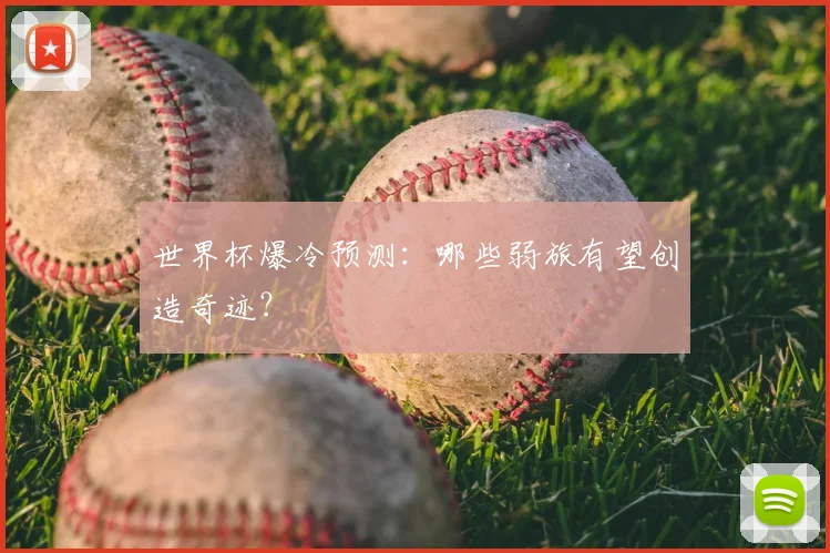 世界杯爆冷预测：哪些弱旅有望创造奇迹？