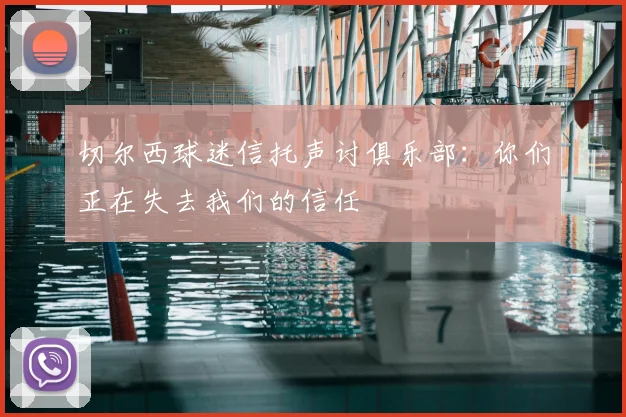 切尔西球迷信托声讨俱乐部：你们正在失去我们的信任