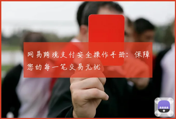 网易跨境支付安全操作手册：保障您的每一笔交易无忧