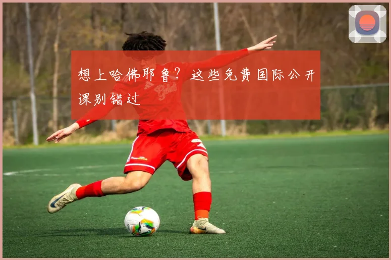 想上哈佛耶鲁？这些免费国际公开课别错过