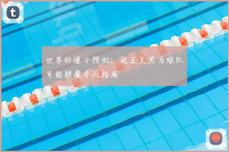 世界杯爆冷预测：这五支黑马球队可能颠覆夺冠格局