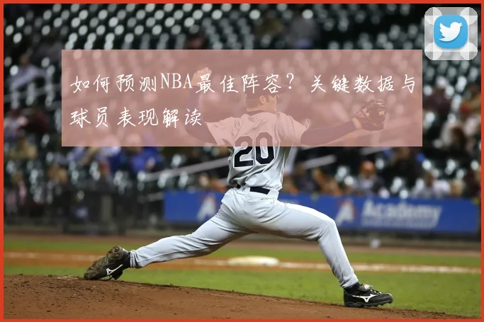 如何预测NBA最佳阵容？关键数据与球员表现解读