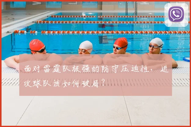 面对雷霆队极强的防守压迫性，进攻球队该如何破局？