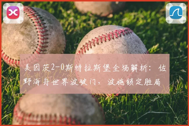 美因茨2-0斯特拉斯堡全场解析:佐野海舟世界波破门,波施锁定胜局视频回顾