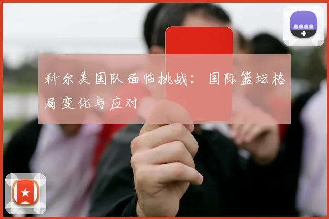 科尔美国队面临挑战：国际篮坛格局变化与应对